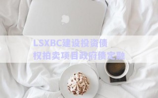 LSXBC建設(shè)投資債權(quán)拍賣項目政府債定融 LSXBC建設(shè)投資債權(quán)拍賣項目政府債定融