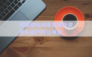 河南滎陽城市發(fā)展投資債權資產轉讓項目
