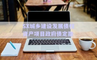 SX城鄉(xiāng)建設(shè)發(fā)展債權(quán)資產(chǎn)項目政府債定融 SX城鄉(xiāng)建設(shè)發(fā)展債權(quán)資產(chǎn)項目政府債定融