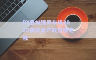 RY縣城錦停車場2025債權(quán)資產(chǎn)政府債定融 RY縣城錦停車場2025債權(quán)資產(chǎn)政府債定融