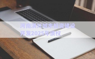 河南淇興城市投資建設開發(fā)2025年債權