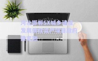 河北邯鄲SX城鄉(xiāng)建設(shè)發(fā)展債權(quán)資產(chǎn)項(xiàng)目政府債定融 河北邯鄲SX城鄉(xiāng)建設(shè)發(fā)展債權(quán)資產(chǎn)項(xiàng)目政府債定融
