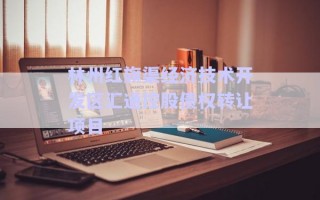 林州紅旗渠經(jīng)濟(jì)技術(shù)開發(fā)區(qū)匯通控股債權(quán)轉(zhuǎn)讓項(xiàng)目 林州紅旗渠經(jīng)濟(jì)技術(shù)開發(fā)區(qū)匯通控股債權(quán)轉(zhuǎn)讓項(xiàng)目