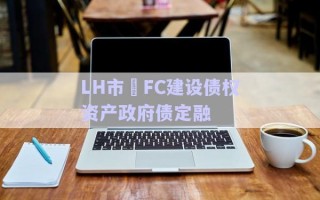 LH市?FC建設債權(quán)資產(chǎn)政府債定融