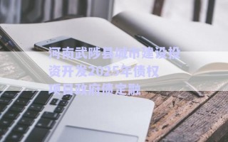 河南武陟縣城市建設投資開發(fā)2025年債權項目政府債定融