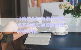 河南林州紅旗渠經(jīng)濟(jì)技術(shù)開發(fā)區(qū)匯通控股債權(quán)轉(zhuǎn)讓項(xiàng)目 河南林州紅旗渠經(jīng)濟(jì)技術(shù)開發(fā)區(qū)匯通控股債權(quán)轉(zhuǎn)讓項(xiàng)目