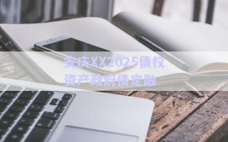 安慶XX2025債權(quán)資產(chǎn)政府債定融 安慶XX2025債權(quán)資產(chǎn)政府債定融