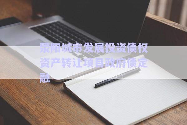 滎陽城市發(fā)展投資債權資產(chǎn)轉讓項目政府債定融-第1張圖片-政信固收網(wǎng)