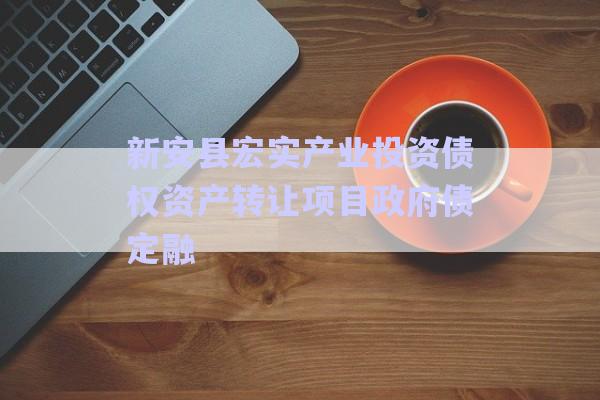 新安縣宏實產(chǎn)業(yè)投資債權資產(chǎn)轉讓項目政府債定融-第1張圖片-政信固收網(wǎng)