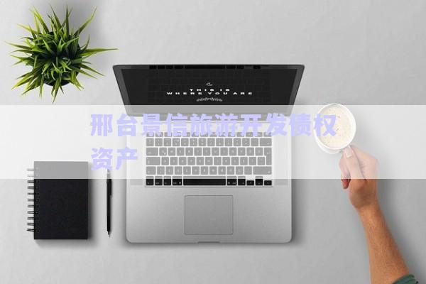 邢臺景信旅游開發(fā)債權資產-第1張圖片-政信固收網