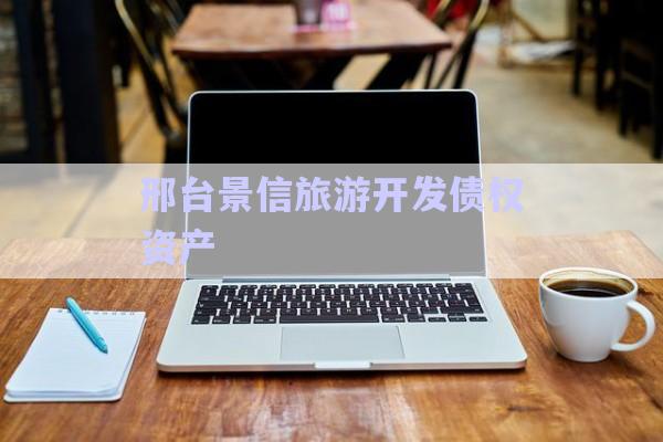 邢臺(tái)景信旅游開(kāi)發(fā)債權(quán)資產(chǎn)-第1張圖片-政信固收網(wǎng)
