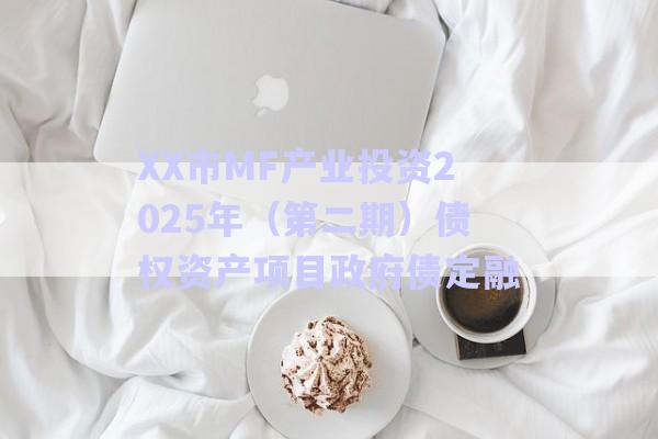 XX市MF產(chǎn)業(yè)投資2025年（第二期）債權(quán)資產(chǎn)項(xiàng)目政府債定融-第1張圖片-政信固收網(wǎng)