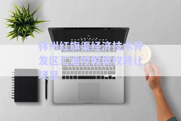林州紅旗渠經(jīng)濟(jì)技術(shù)開發(fā)區(qū)匯通控股債權(quán)轉(zhuǎn)讓項(xiàng)目-第1張圖片-政信固收網(wǎng)