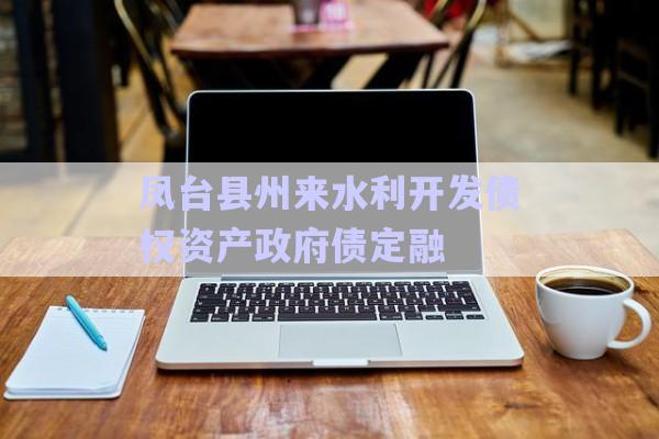 鳳臺(tái)縣州來水利開發(fā)債權(quán)資產(chǎn)政府債定融-第1張圖片-政信固收網(wǎng)