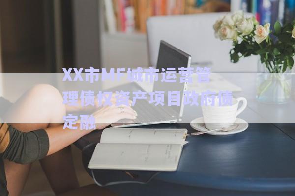 XX市MF城市運(yùn)營管理債權(quán)資產(chǎn)項(xiàng)目政府債定融-第1張圖片-政信固收網(wǎng)