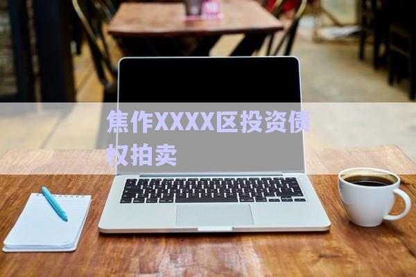 焦作XXXX區(qū)投資債權拍賣-第1張圖片-政信固收網(wǎng)