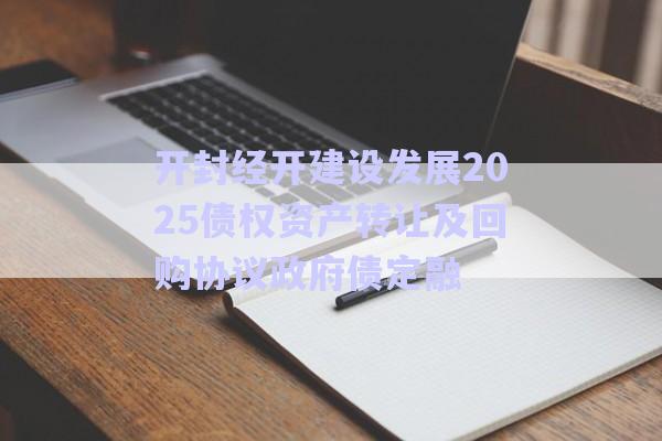 開封經(jīng)開建設發(fā)展2025債權(quán)資產(chǎn)轉(zhuǎn)讓及回購協(xié)議政府債定融-第1張圖片-政信固收網(wǎng)