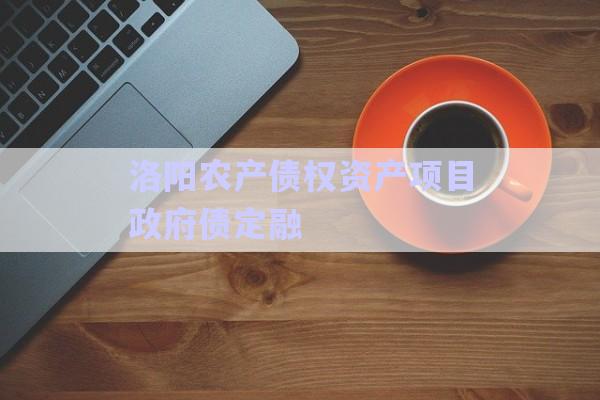 洛陽農(nóng)產(chǎn)債權(quán)資產(chǎn)項目政府債定融-第1張圖片-政信固收網(wǎng)