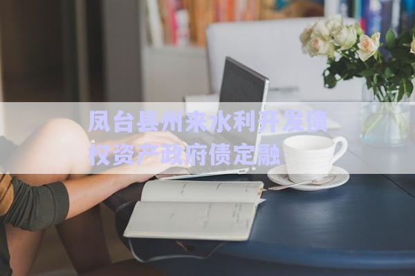 鳳臺(tái)縣州來(lái)水利開(kāi)發(fā)債權(quán)資產(chǎn)政府債定融-第1張圖片-政信固收網(wǎng)