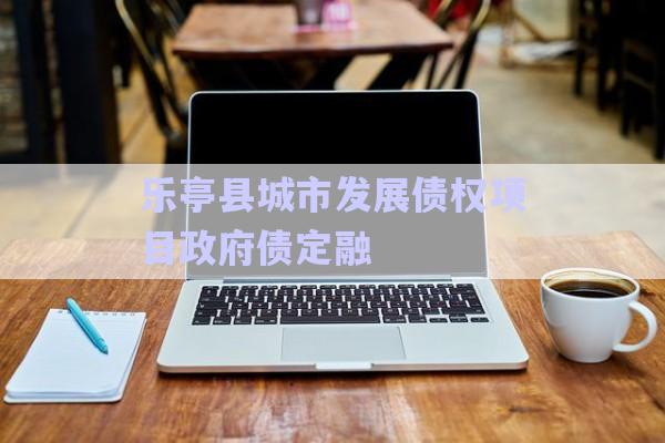 樂亭縣城市發(fā)展債權(quán)項(xiàng)目政府債定融-第1張圖片-政信固收網(wǎng)