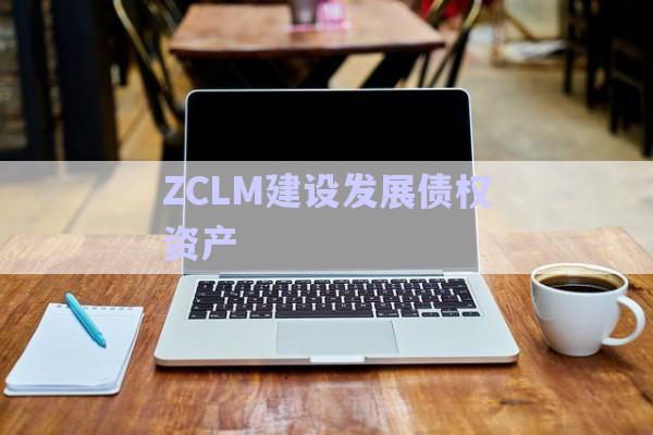 ZCLM建設發(fā)展債權(quán)資產(chǎn)-第1張圖片-政信固收網(wǎng)