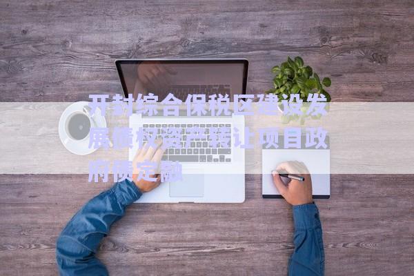 開封綜合保稅區(qū)建設發(fā)展債權資產(chǎn)轉讓項目政府債定融-第1張圖片-政信固收網(wǎng)