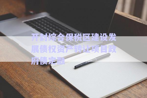 開封綜合保稅區(qū)建設發(fā)展債權(quán)資產(chǎn)轉(zhuǎn)讓項目政府債定融-第1張圖片-政信固收網(wǎng)