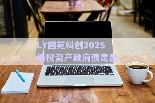 LY國苑科創(chuàng)2025債權資產(chǎn)政府債定融-第1張圖片-政信固收網(wǎng)