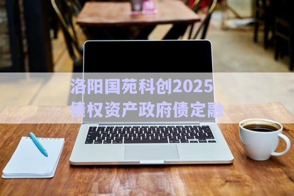 洛陽國苑科創(chuàng)2025債權(quán)資產(chǎn)政府債定融-第1張圖片-政信固收網(wǎng)