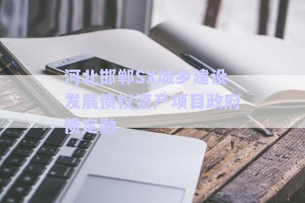 河北邯鄲SX城鄉(xiāng)建設(shè)發(fā)展債權(quán)資產(chǎn)項目政府債定融-第1張圖片-政信固收網(wǎng)